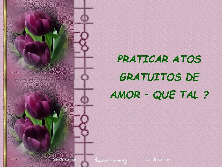 PRATICAR ATOS GRATUITOS DE AMOR – QUE TAL ? Sandy Ezrine 