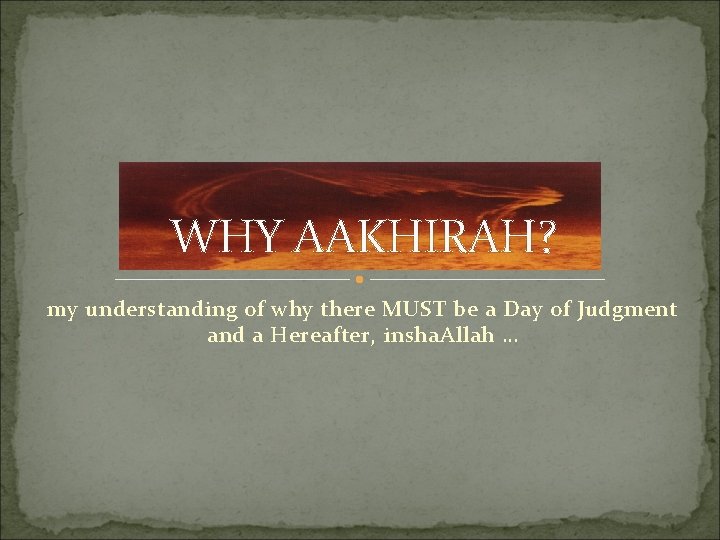 WHY AAKHIRAH? my understanding of why there MUST be a Day of Judgment and