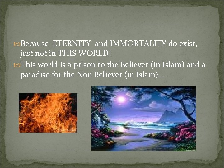  Because ETERNITY and IMMORTALITY do exist, just not in THIS WORLD! This world