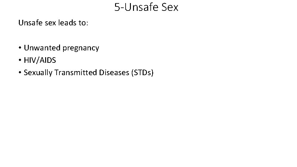 5 -Unsafe Sex Unsafe sex leads to: • Unwanted pregnancy • HIV/AIDS • Sexually
