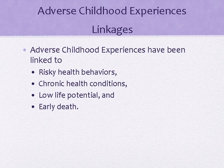 Adverse Childhood Experiences Linkages • Adverse Childhood Experiences have been linked to • •