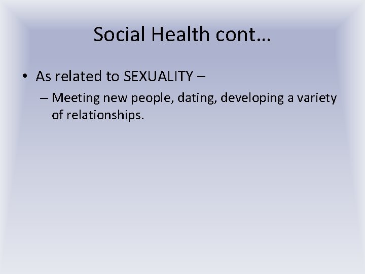 Social Health cont… • As related to SEXUALITY – – Meeting new people, dating,