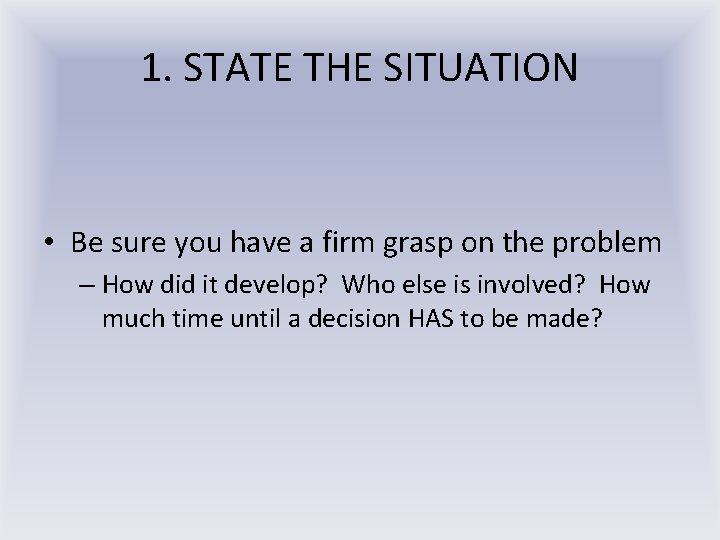 1. STATE THE SITUATION • Be sure you have a firm grasp on the