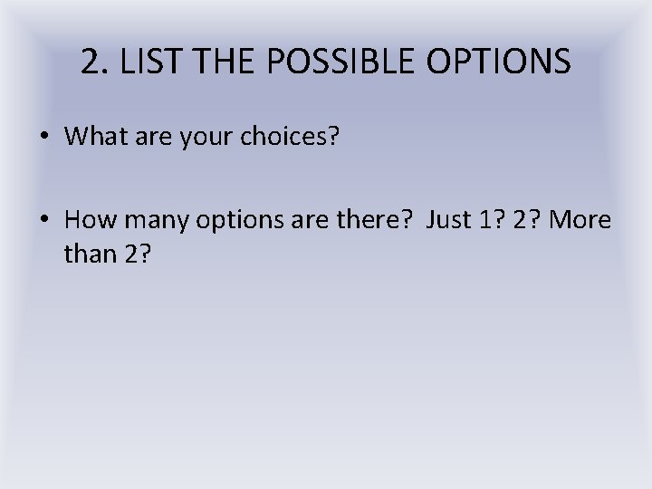 2. LIST THE POSSIBLE OPTIONS • What are your choices? • How many options