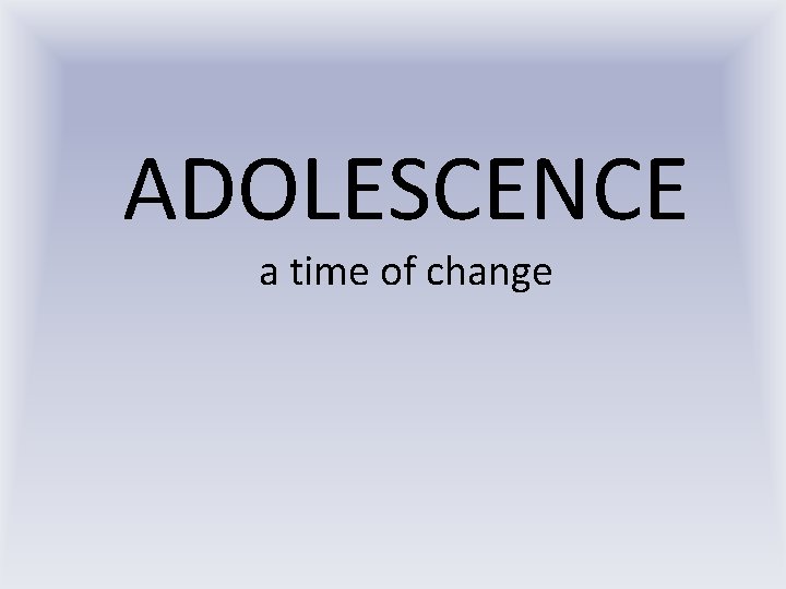 ADOLESCENCE a time of change 