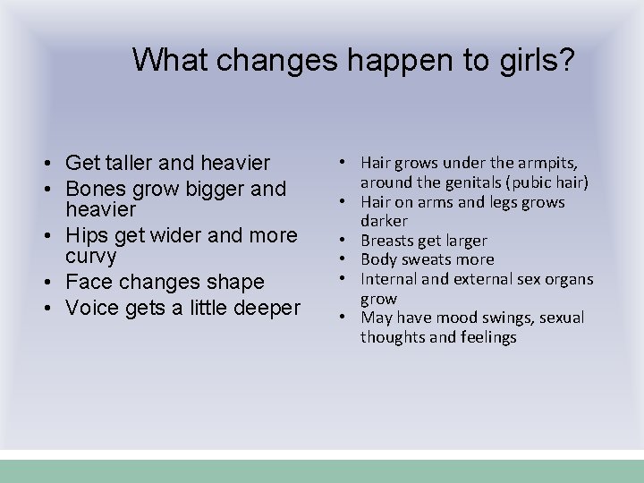 What changes happen to girls? • Get taller and heavier • Bones grow bigger