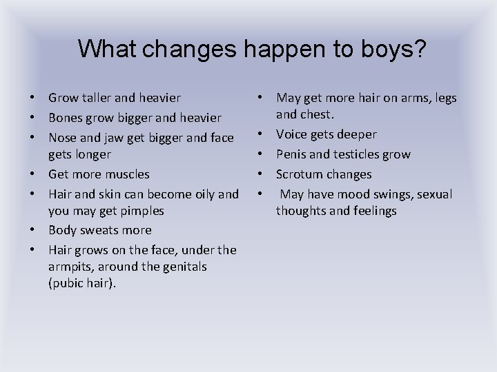 What changes happen to boys? • Grow taller and heavier • Bones grow bigger