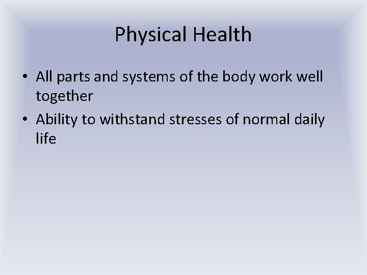 Physical Health • All parts and systems of the body work well together •