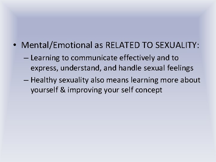  • Mental/Emotional as RELATED TO SEXUALITY: – Learning to communicate effectively and to