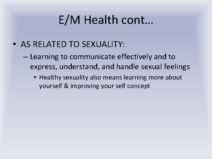 E/M Health cont… • AS RELATED TO SEXUALITY: – Learning to communicate effectively and