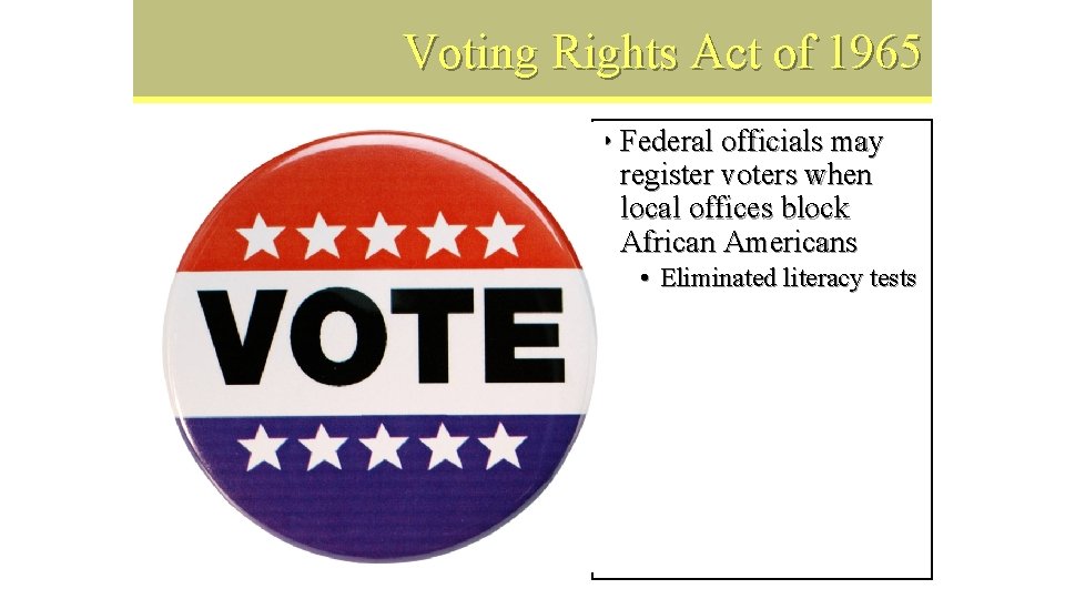 Voting Rights Act of 1965 • Federal officials may register voters when local offices
