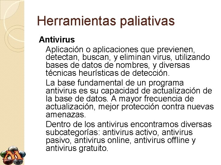 Herramientas paliativas Antivirus Aplicación o aplicaciones que previenen, detectan, buscan, y eliminan virus, utilizando