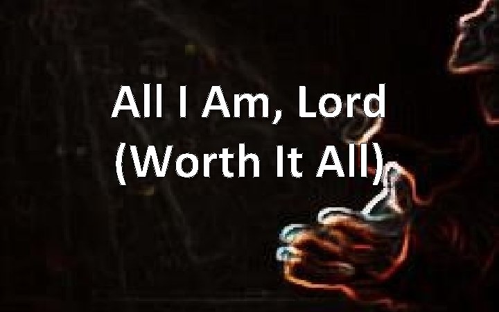 All I Am, Lord (Worth It All) 