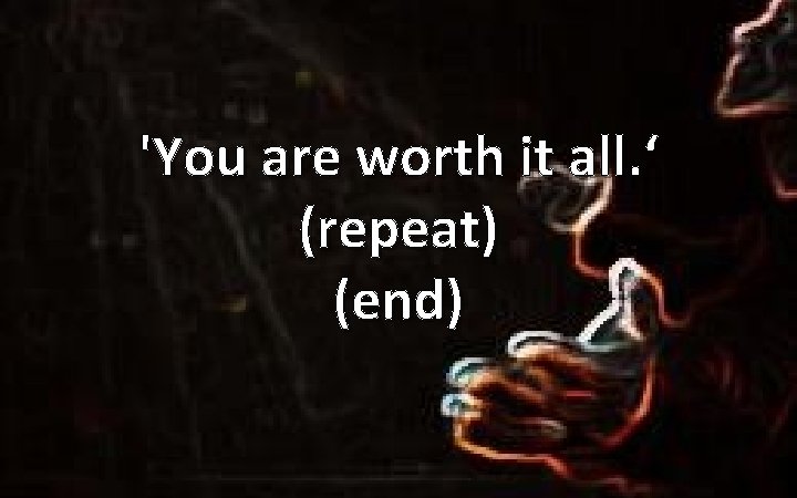 'You are worth it all. ‘ (repeat) (end) 