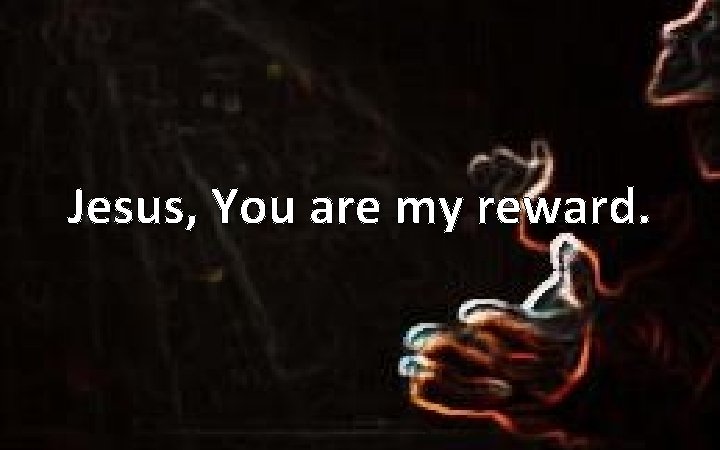 Jesus, You are my reward. 