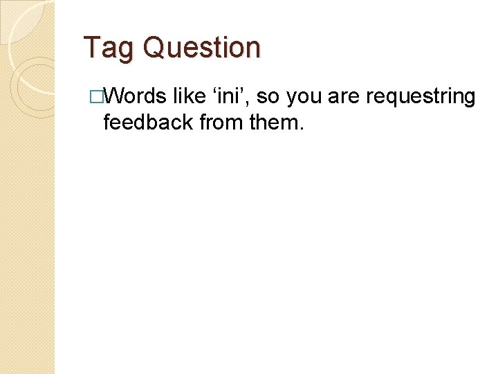 Tag Question �Words like ‘ini’, so you are requestring feedback from them. 