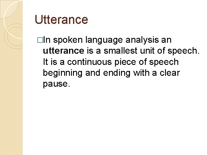 Utterance �In spoken language analysis an utterance is a smallest unit of speech. It