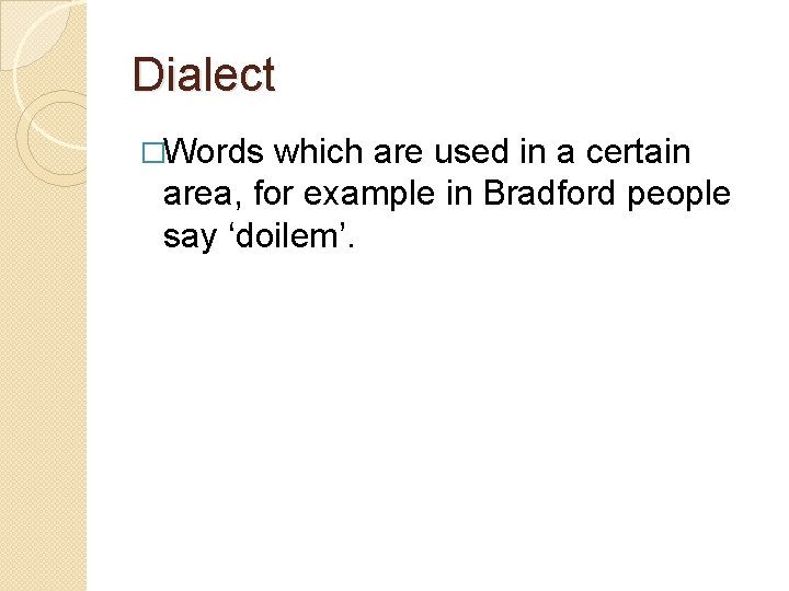 Dialect �Words which are used in a certain area, for example in Bradford people