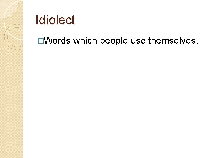 Idiolect �Words which people use themselves. 
