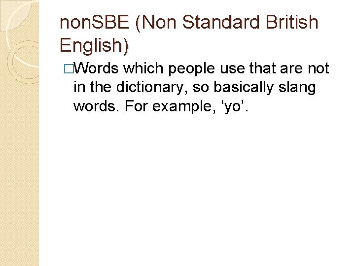 non. SBE (Non Standard British English) �Words which people use that are not in