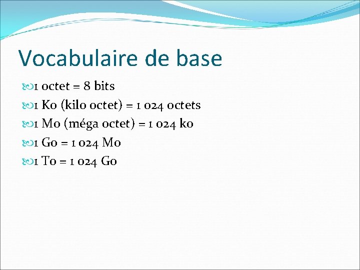 Vocabulaire de base 1 octet = 8 bits 1 Ko (kilo octet) = 1