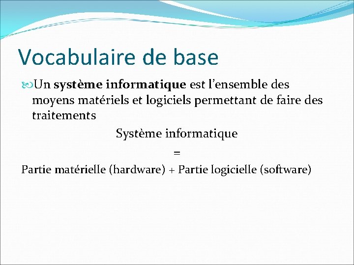 Vocabulaire de base Un système informatique est l’ensemble des moyens matériels et logiciels permettant