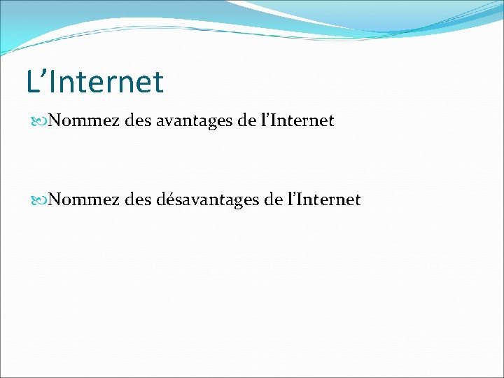 L’Internet Nommez des avantages de l’Internet Nommez des désavantages de l’Internet 