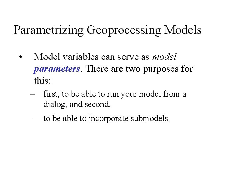 Parametrizing Geoprocessing Models • Model variables can serve as model parameters. There are two