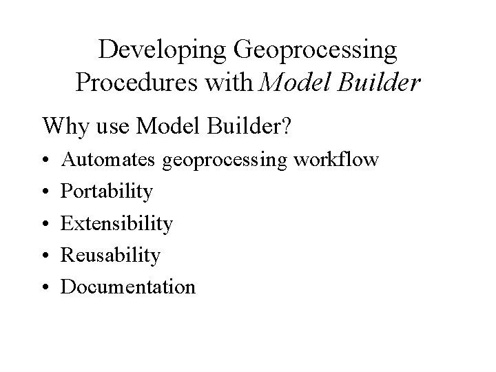 Developing Geoprocessing Procedures with Model Builder Why use Model Builder? • • • Automates