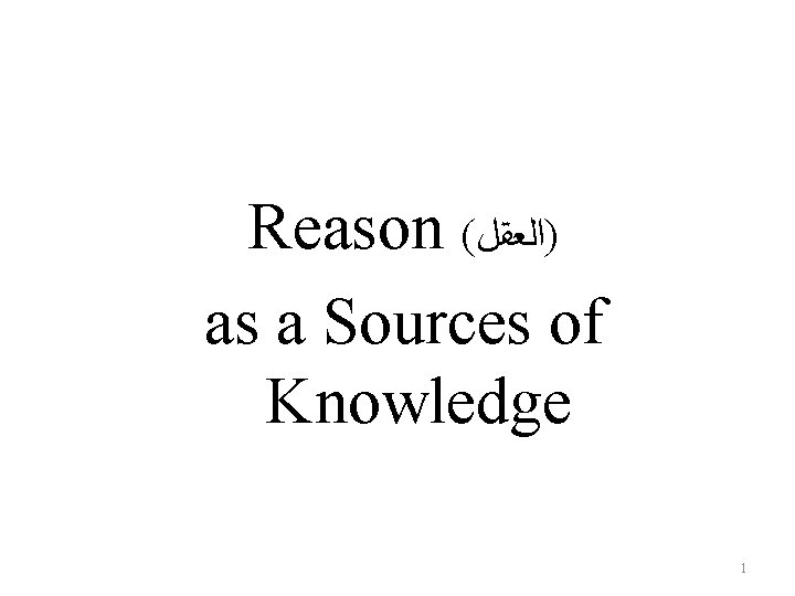 Reason ( )ﺍﻟﻌﻘﻞ as a Sources of Knowledge 1 