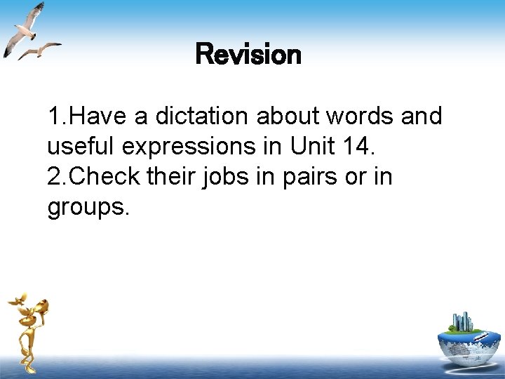 Revision 1. Have a dictation about words and useful expressions in Unit 14. 2.