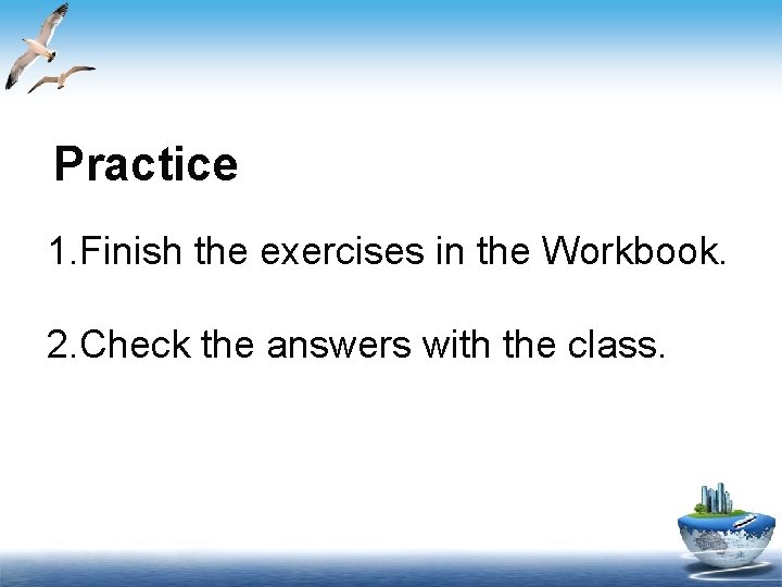 Practice 1. Finish the exercises in the Workbook. 2. Check the answers with the