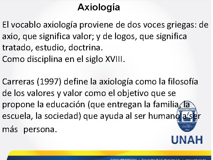Axiología El vocablo axiología proviene de dos voces griegas: de axio, que significa valor;