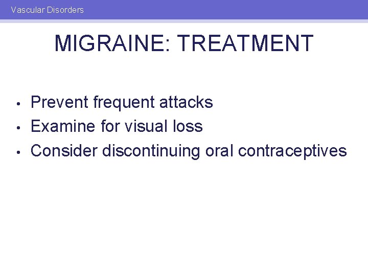 Vascular Disorders MIGRAINE: TREATMENT • • • Prevent frequent attacks Examine for visual loss