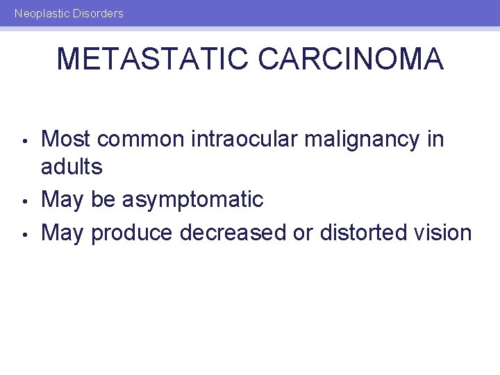 Neoplastic Disorders METASTATIC CARCINOMA • • • Most common intraocular malignancy in adults May