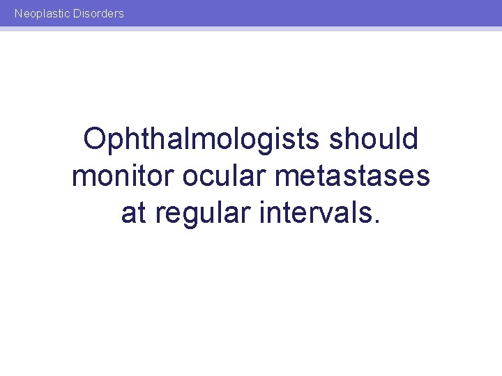 Neoplastic Disorders Ophthalmologists should monitor ocular metastases at regular intervals. 