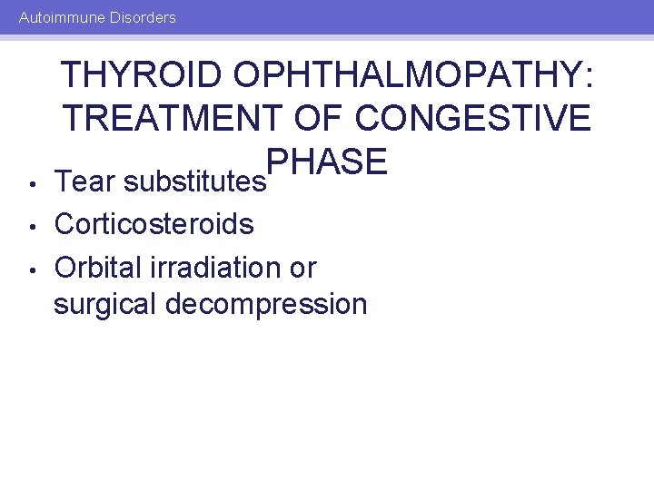 Autoimmune Disorders • • • THYROID OPHTHALMOPATHY: TREATMENT OF CONGESTIVE PHASE Tear substitutes Corticosteroids