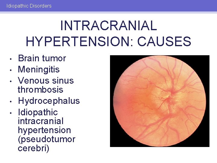 Idiopathic Disorders INTRACRANIAL HYPERTENSION: CAUSES • • • Brain tumor Meningitis Venous sinus thrombosis