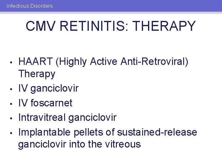 Infectious Disorders CMV RETINITIS: THERAPY • • • HAART (Highly Active Anti-Retroviral) Therapy IV