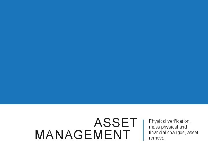 ASSET MANAGEMENT Physical verification, mass physical and financial changes, asset removal 