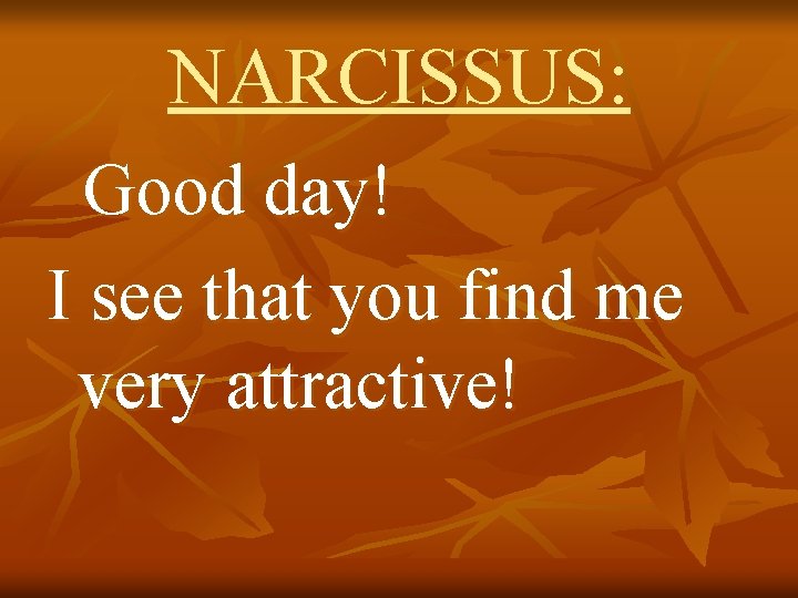 NARCISSUS: Good day! I see that you find me very attractive! 