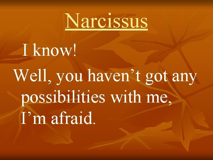 Narcissus I know! Well, you haven’t got any possibilities with me, I’m afraid. 