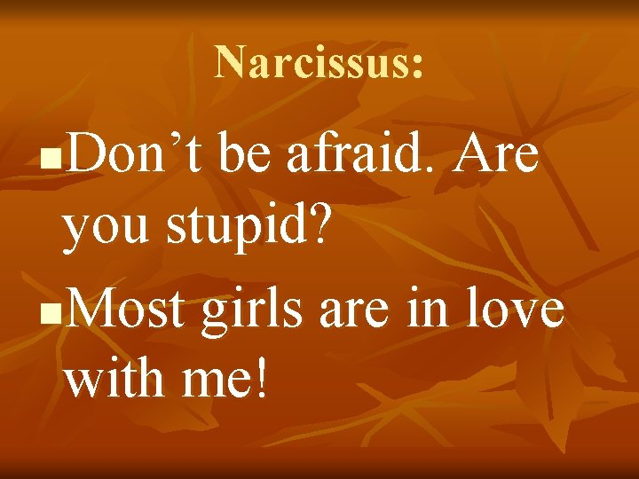 Narcissus: Don’t be afraid. Are you stupid? n. Most girls are in love with
