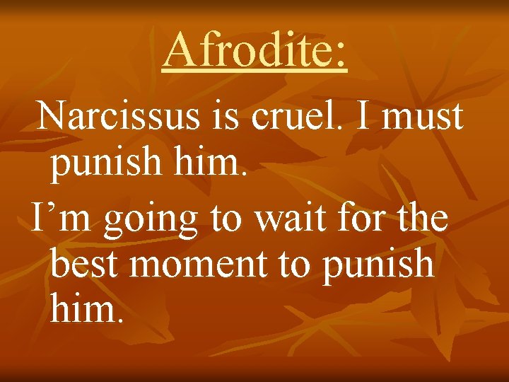 Afrodite: Narcissus is cruel. I must punish him. I’m going to wait for the