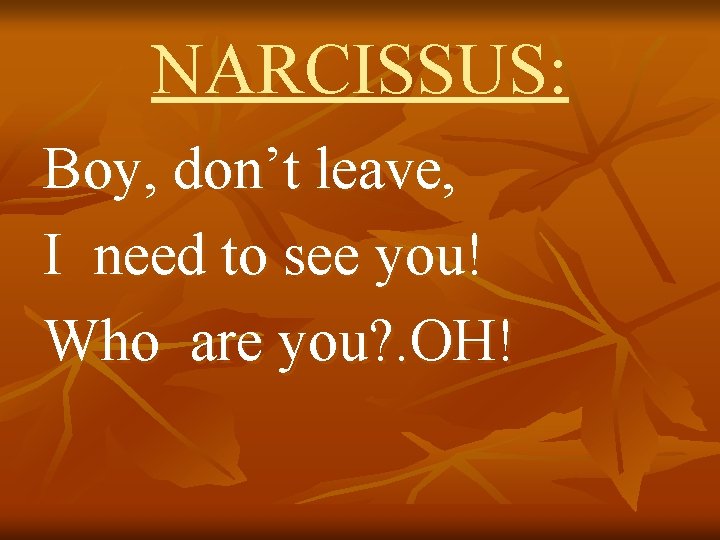NARCISSUS: Boy, don’t leave, I need to see you! Who are you? . OH!