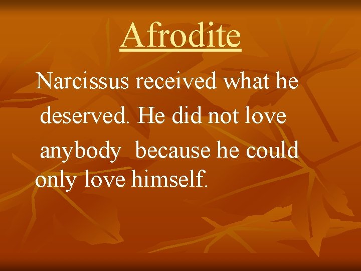 Afrodite Narcissus received what he deserved. He did not love anybody because he could