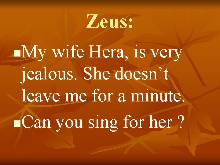 Zeus: My wife Hera, is very jealous. She doesn’t leave me for a minute.