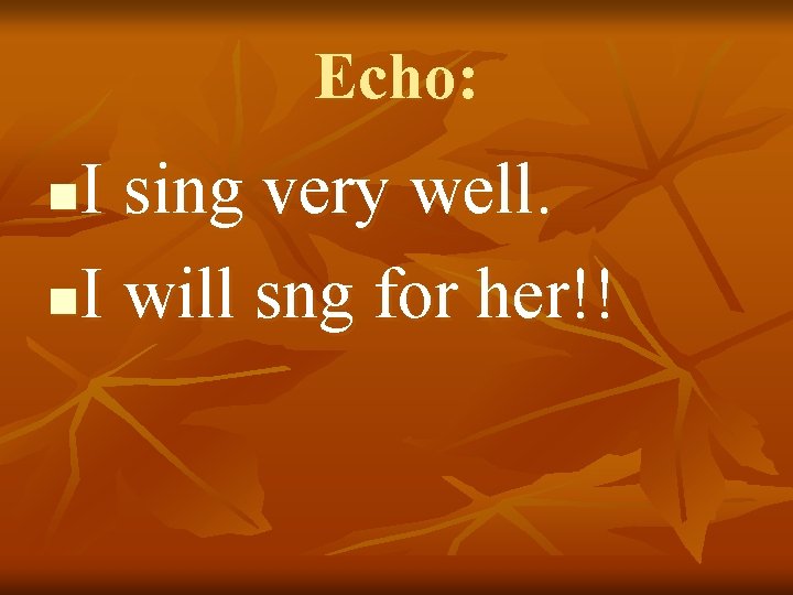 Echo: I sing very well. n. I will sng for her!! n 