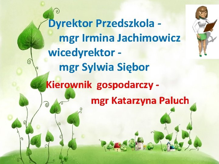 Dyrektor Przedszkola mgr Irmina Jachimowicz wicedyrektor mgr Sylwia Siębor Kierownik gospodarczy mgr Katarzyna Paluch