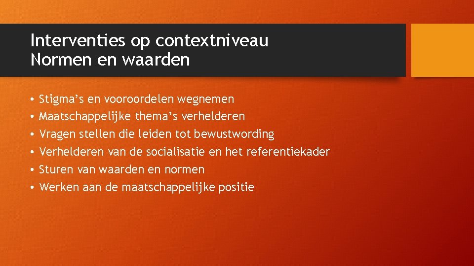 Interventies op contextniveau Normen en waarden • • • Stigma’s en vooroordelen wegnemen Maatschappelijke